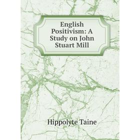 

Книга English Positivism: A Study on John Stuart Mill. Taine Hippolyte