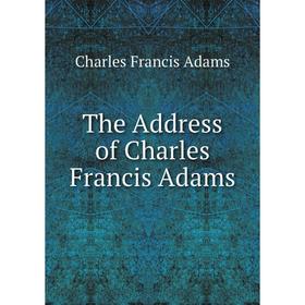 

Книга The Address of Charles Francis Adams. Charles Francis Adams