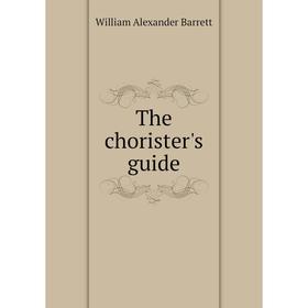 

Книга The chorister's guide. William Alexander Barrett