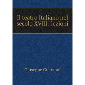 

Книга Il teatro Italiano nel secolo XVIII: lezioni. Giuseppe Guerzoni