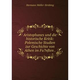 

Книга Aristophanes und die historische Kritik: Polemische Studien zur Geschichte von Athen im Funften. Hermann Müller-Strübing