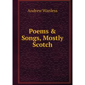 

Книга Poems & Songs, Mostly Scotch. Andrew Wanless