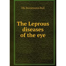 

Книга The Leprous diseases of the eye. Ole Bornemann Bull