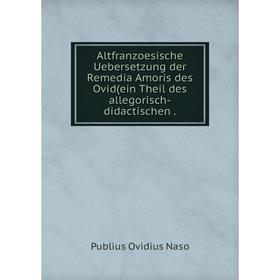 

Книга Altfranzoesische Uebersetzung der Remedia Amoris des Ovid (ein Theil des allegorisch-didactischen. Publius Ovidius Naso