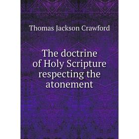 

Книга The doctrine of Holy Scripture respecting the atonement. Thomas Jackson Crawford
