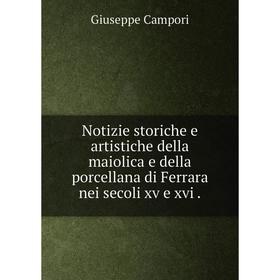 

Книга Notizie storiche e artistiche della maiolica e della porcellana di Ferrara nei secoli xv e xvi