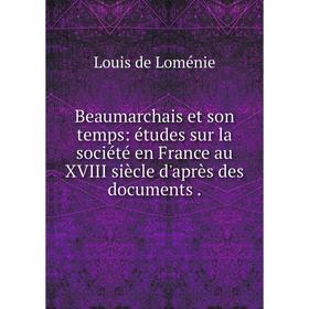 

Книга Beaumarchais et son temps: études sur la société en France au XVIII siècle d'après des documents. Louis de Loménie