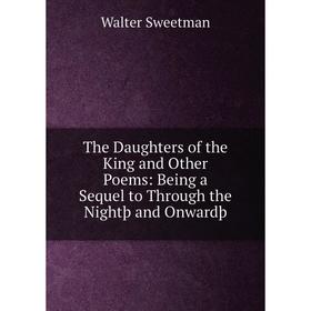 

Книга The Daughters of the King and Other Poems: Being a Sequel to Through the Nightþ and Onwardþ. Walter Sweetman