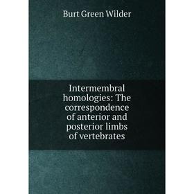 

Книга Intermembral homologies: The correspondence of anterior and posterior limbs of vertebrates. Burt Green Wilder