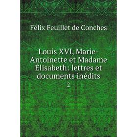 

Книга Louis XVI, Marie-Antoinette et Madame Élisabeth: lettres et documents inédits 2