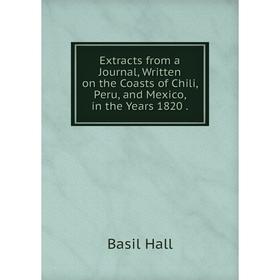 

Книга Extracts from a Journal, Written on the Coasts of Chili, Peru, and Mexico, in the Years 1820. Basil Hall