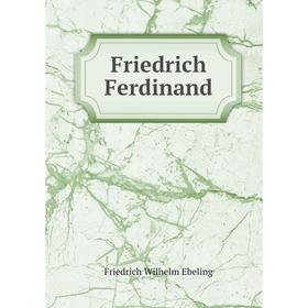 

Книга Friedrich Ferdinand. Friedrich Wilhelm Ebeling