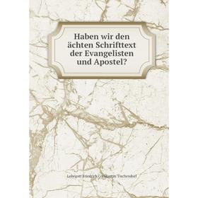 

Книга Haben wir den ächten Schrifttext der Evangelisten und Apostel Lobegott Friedrich Constantin Tischendorf