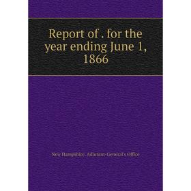 

Книга Report of. for the year ending June 1, 1866. New Hampshire. Adjutant-General's Office