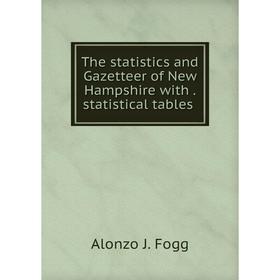 

Книга The statistics and Gazetteer of New Hampshire with. statistical tables. Alonzo J. Fogg