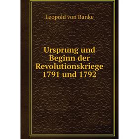 

Книга Ursprung und Beginn der Revolutionskriege 1791 und 1792. Leopold von Ranke