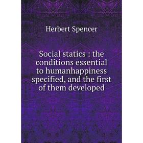 

Книга Social statics : the conditions essential to humanhappiness specified, and the first of them developed. Герберт Спенсер