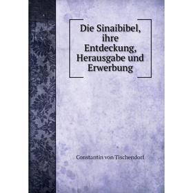 

Книга Die Sinaibibel, ihre Entdeckung, Herausgabe und Erwerbung. Constantin von Tischendorf