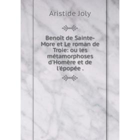 

Книга Benoît de Sainte-More et Le roman de Troie: ou les métamorphoses d'Homère et de l'épopée. Aristide Joly