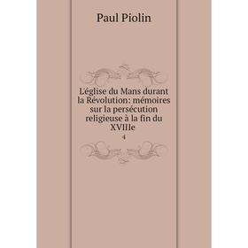 

Книга L'église du Mans durant la Révolution: mémoires sur la persécution religieuse à la fin du XVIIIe 4