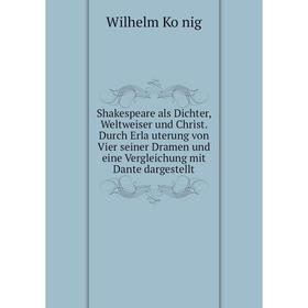 

Книга Shakespeare als Dichter, Weltweiser und Christ. Durch Erläuterung von Vier seiner Dramen und eine Vergleichung mit Dante dargestellt. Wilhelm K