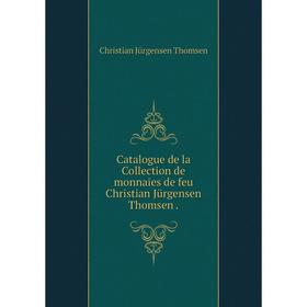 

Книга Catalogue de la Collection de monnaies de feu Christian Jürgensen Thomsen. Christian Jürgensen Thomsen