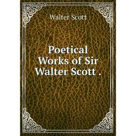 

Книга Poetical Works of Sir Walter Scott. Walter Scott