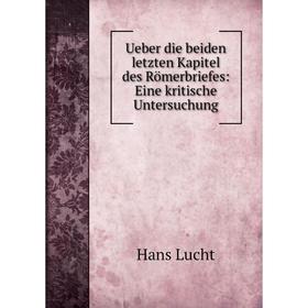 

Книга Ueber die beiden letzten Kapitel des Römerbriefes: Eine kritische Untersuchung. Hans Lucht