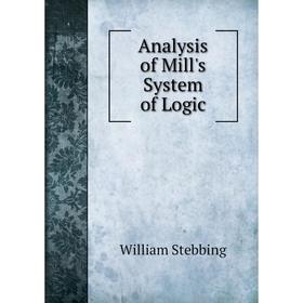 

Книга Analysis of Mill's System of Logic. William Stebbing