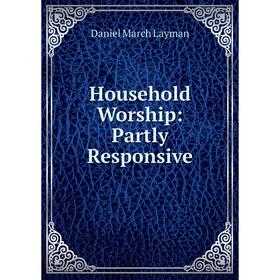 

Книга Household Worship: Partly Responsive. Daniel March Layman