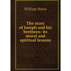 

Книга The story of Joseph and his brethren: its moral and spiritual lessons. William Bruce
