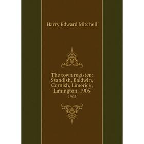 

Книга The town register: Standish, Baldwin, Cornish, Limerick, Limington, 19051905. H. E. Mitchell