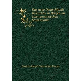 

Книга Das neue Deutschland: Beleuchtet in Briefen an einen preussischen Staatsmann. Gustav Adolph Constantin Frantz