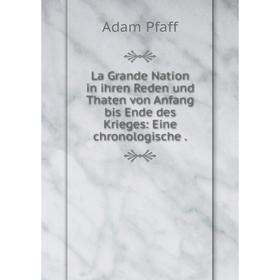 

Книга La Grande Nation in ihren Reden und Thaten von Anfang bis Ende des Krieges: Eine chronologische.