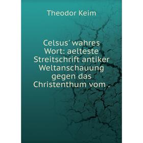 

Книга Celsus' wahres Wort: aelteste Streitschrift antiker Weltanschauung gegen das Christenthum vom. Theodor Keim