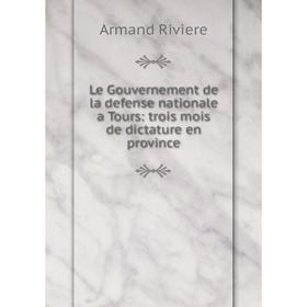 

Книга Le Gouvernement de la defense nationale a Tours: trois mois de dictature en province