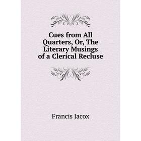 

Книга Cues from All Quarters, Or, The Literary Musings of a Clerical Recluse. Francis Jacox