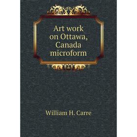 

Книга Art work on Ottawa, Canada microform. William H. Carre