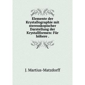 

Книга Elemente der Krystallographie mit stereoskopischer Darstellung der Krystallformen: Für höhere. J. Martius-Matzdorff