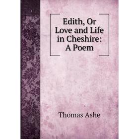 

Книга Edith, Or Love and Life in Cheshire: A Poem. Thomas Ashe