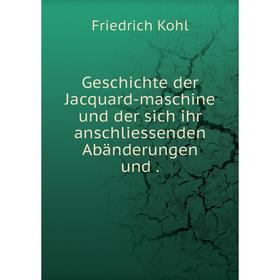 

Книга Geschichte der Jacquard-maschine und der sich ihr anschliessenden Abänderungen und. Friedrich Kohl