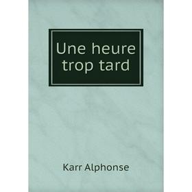 

Книга Une heure trop tard. Karr Alphonse