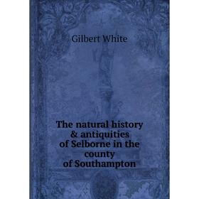 

Книга The natural history & antiquities of Selborne in the county of Southampton. Gilbert White