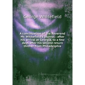 

Книга A continuation of the R. Mr. Whitefield's journal : after his arrival at Georgia, to a few days after his second return thither from Philadelphi