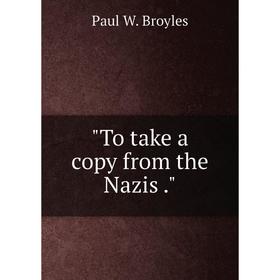 

Книга To take a copy from the Nazis. Paul W. Broyles