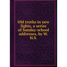 

Книга Old truths in new lights, a series of Sunday-school addresses, by WHS