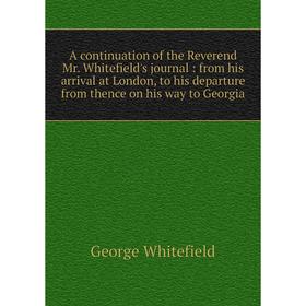 

Книга A continuation of the Reverend Mr. Whitefield's journal : from his arrival at London, to his departure from thence on his way to Georgia