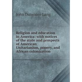 

Книга Religion and education in America: with notices of the state and prospects of American Unitarianism, popery, and African colonization