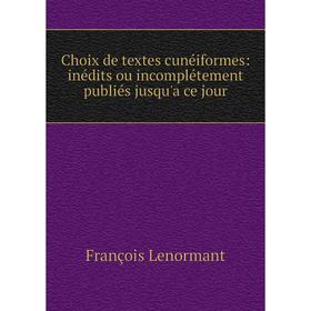 

Книга Choix de textes cunéiformes: inédits ou incomplétement publiés jusqu'a ce jour. François Lenormant