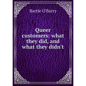 

Книга Queer cus Tomers: what they did, and what they didn't. Bartle O'Barry